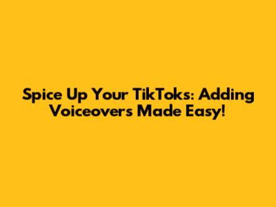 Spice Up Your TikToks: Adding Voiceovers Made Easy!