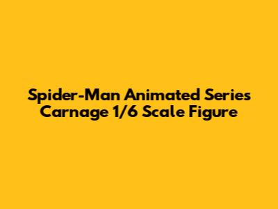 Spider-Man Animated Series Carnage 1/6 Scale Figure