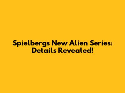 Spielberg's New Alien Series: Details Revealed!