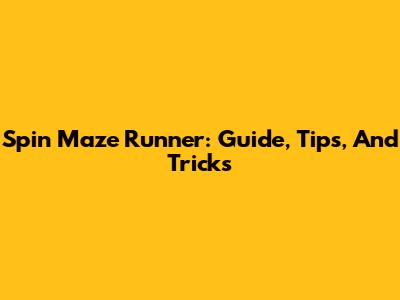 Spin Maze Runner: Guide, Tips, And Tricks