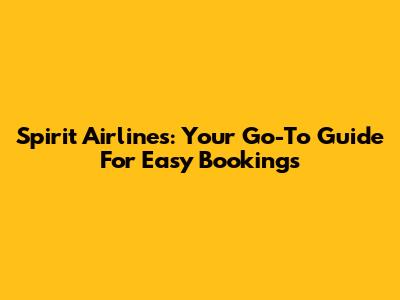 Spirit Airlines: Your Go-To Guide For Easy Bookings