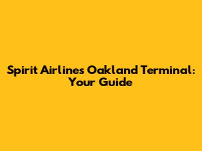 Spirit Airlines Oakland Terminal: Your Guide