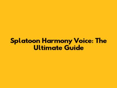 Splatoon Harmony Voice: The Ultimate Guide
