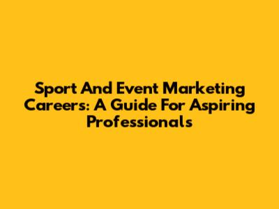 Sport And Event Marketing Careers: A Guide For Aspiring Professionals