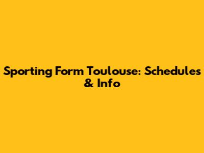 Sporting Form Toulouse: Schedules & Info