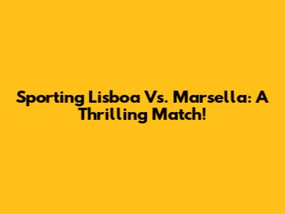 Sporting Lisboa Vs. Marsella: A Thrilling Match!