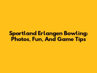 Sportland Erlangen Bowling: Photos, Fun, And Game Tips