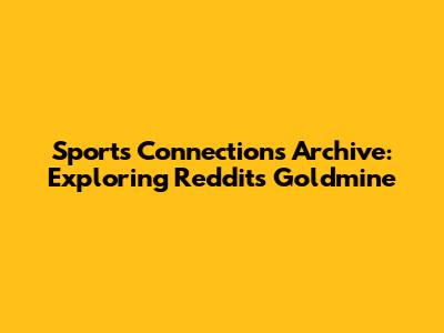 Sports Connections Archive: Exploring Reddit's Goldmine