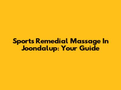 Sports Remedial Massage In Joondalup: Your Guide