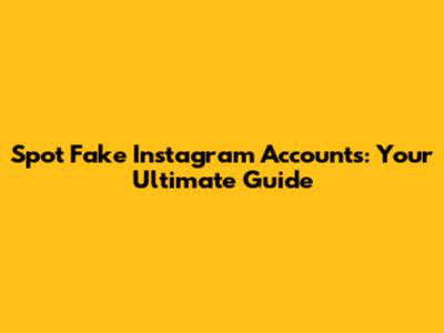 Spot Fake Instagram Accounts: Your Ultimate Guide