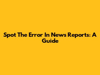 Spot The Error In News Reports: A Guide