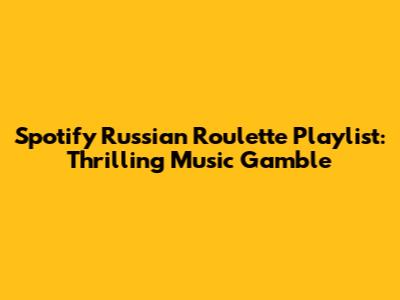 Spotify Russian Roulette Playlist: Thrilling Music Gamble