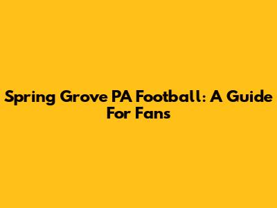 Spring Grove PA Football: A Guide For Fans