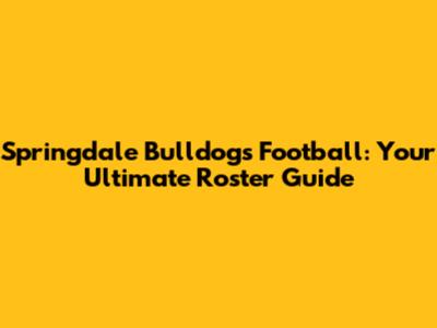 Springdale Bulldogs Football: Your Ultimate Roster Guide