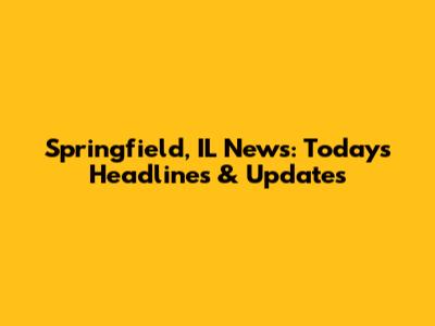 Springfield, IL News: Today's Headlines & Updates