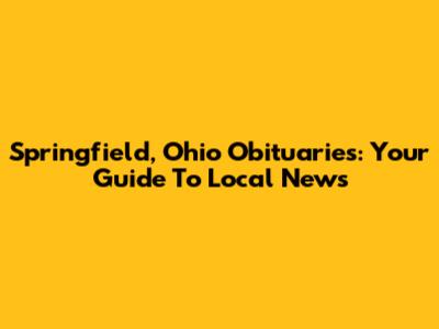 Springfield, Ohio Obituaries: Your Guide To Local News