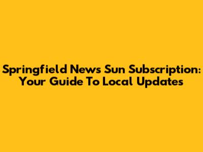 Springfield News Sun Subscription: Your Guide To Local Updates
