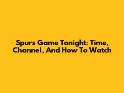 Spurs Game Tonight: Time, Channel, And How To Watch