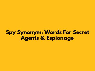 Spy Synonym: Words For Secret Agents & Espionage