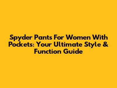 Spyder Pants For Women With Pockets: Your Ultimate Style & Function Guide