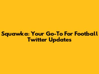 Squawka: Your Go-To For Football Twitter Updates