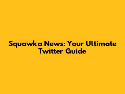 Squawka News: Your Ultimate Twitter Guide