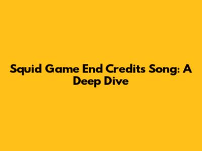 Squid Game End Credits Song: A Deep Dive
