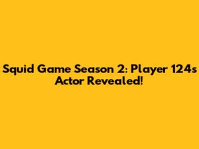 Squid Game Season 2: Player 124's Actor Revealed!