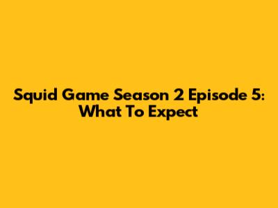 Squid Game Season 2 Episode 5: What To Expect