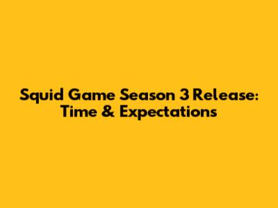 Squid Game Season 3 Release: Time & Expectations