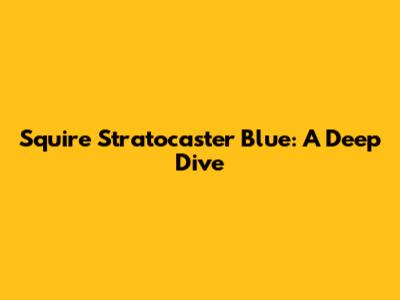 Squire Stratocaster Blue: A Deep Dive