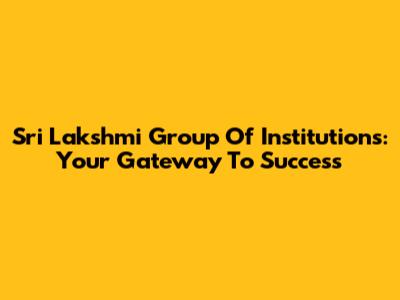 Sri Lakshmi Group Of Institutions: Your Gateway To Success