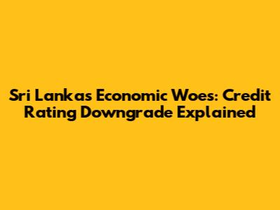 Sri Lanka's Economic Woes: Credit Rating Downgrade Explained