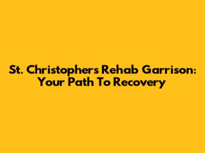 St. Christopher's Rehab Garrison: Your Path To Recovery