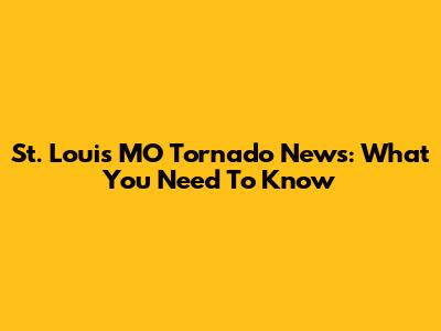 St. Louis MO Tornado News: What You Need To Know