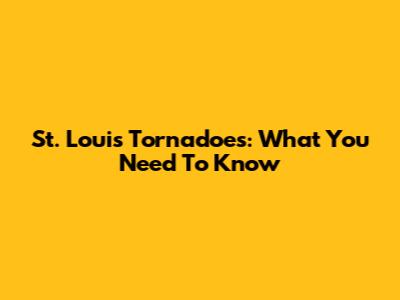 St. Louis Tornadoes: What You Need To Know