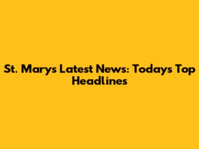 St. Mary's Latest News: Today's Top Headlines