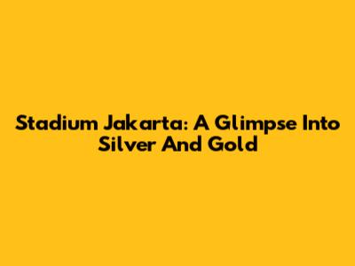 Stadium Jakarta: A Glimpse Into Silver And Gold