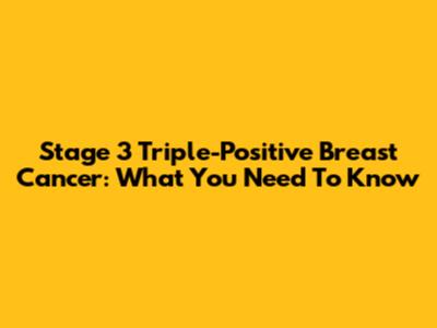 Stage 3 Triple-Positive Breast Cancer: What You Need To Know