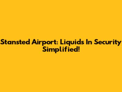 Stansted Airport: Liquids In Security Simplified!