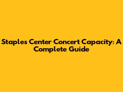 Staples Center Concert Capacity: A Complete Guide