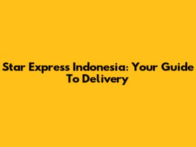 Star Express Indonesia: Your Guide To Delivery