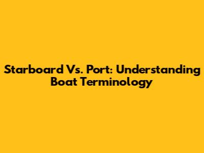 Starboard Vs. Port: Understanding Boat Terminology