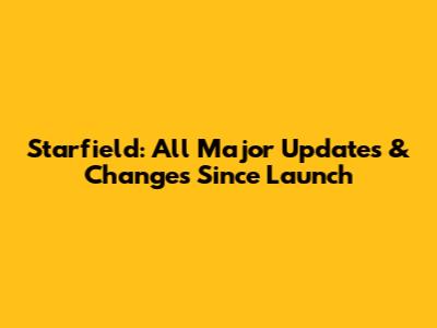 Starfield: All Major Updates & Changes Since Launch