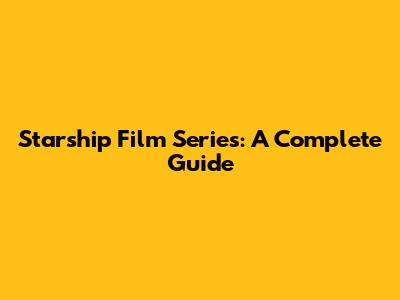 Starship Film Series: A Complete Guide