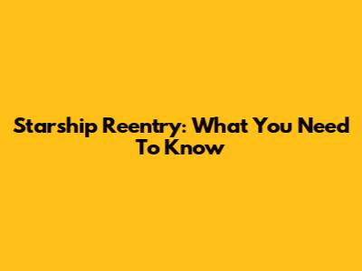Starship Reentry: What You Need To Know