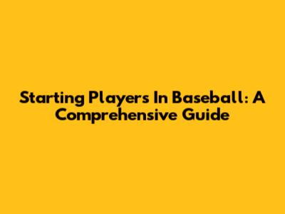 Starting Players In Baseball: A Comprehensive Guide
