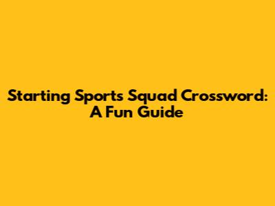Starting Sports Squad Crossword: A Fun Guide
