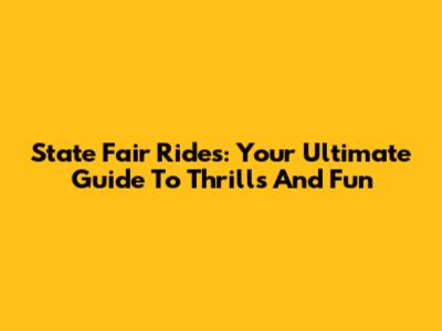 State Fair Rides: Your Ultimate Guide To Thrills And Fun