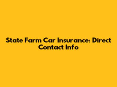 State Farm Car Insurance: Direct Contact Info